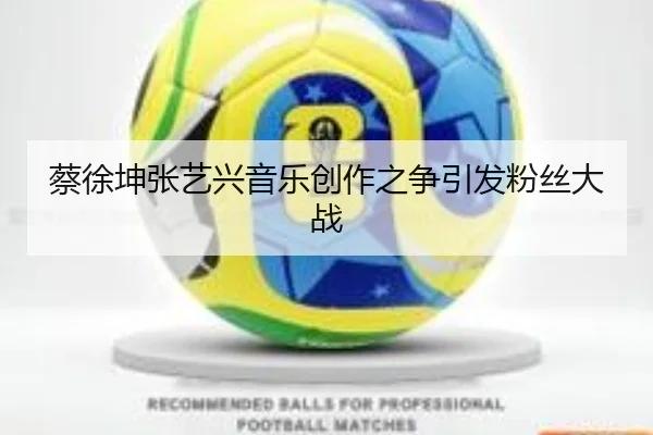 蔡徐坤张艺兴音乐创作之争引发粉丝大战